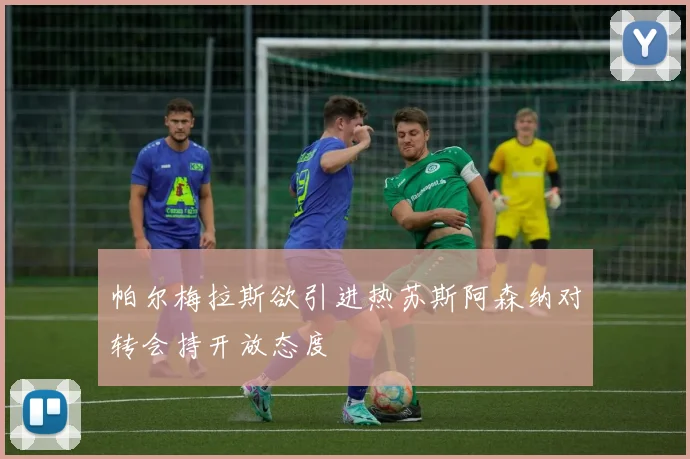 帕尔梅拉斯欲引进热苏斯阿森纳对转会持开放态度