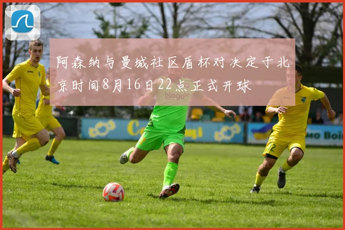 阿森纳与曼城社区盾杯对决定于北京时间8月16日22点正式开球
