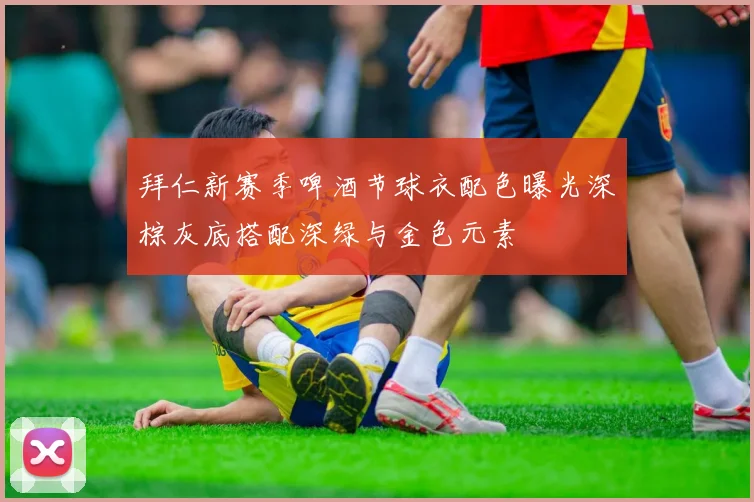 拜仁新赛季啤酒节球衣配色曝光深棕灰底搭配深绿与金色元素