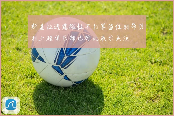 斯基拉透露维拉不打算留住利昂贝利土超俱乐部已对此表示关注