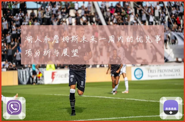 湖人和詹姆斯未来一周内的优先事项分析与展望