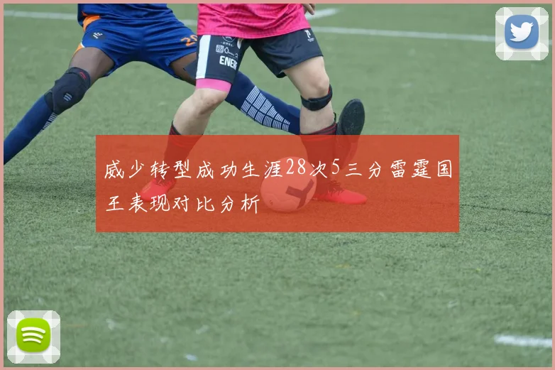威少转型成功生涯28次5三分雷霆国王表现对比分析