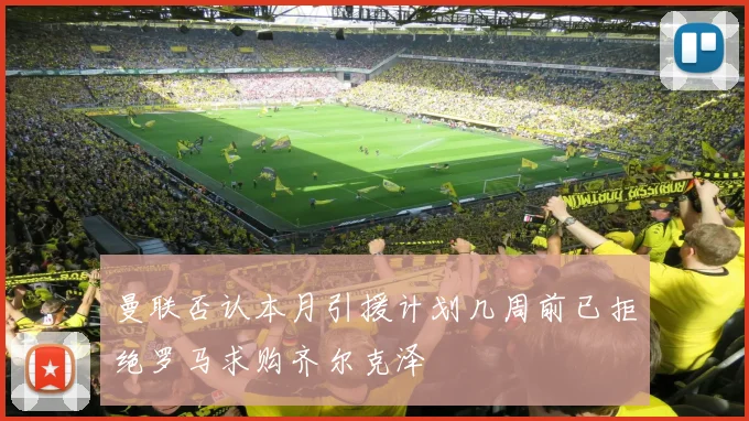 曼联否认本月引援计划几周前已拒绝罗马求购齐尔克泽