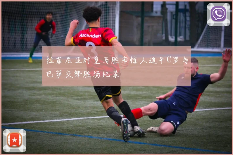 拉菲尼亚对皇马胜率惊人追平C罗与巴萨交锋胜场纪录