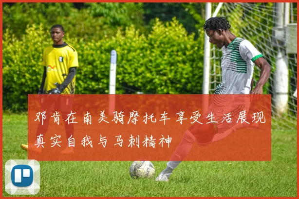 邓肯在南美骑摩托车享受生活展现真实自我与马刺精神